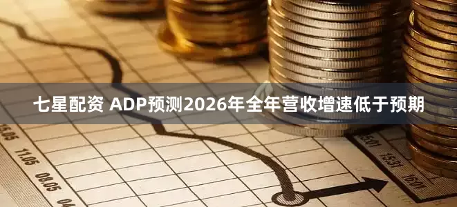 七星配资 ADP预测2026年全年营收增速低于预期