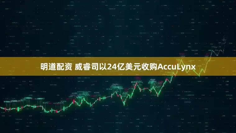 明道配资 威睿司以24亿美元收购AccuLynx