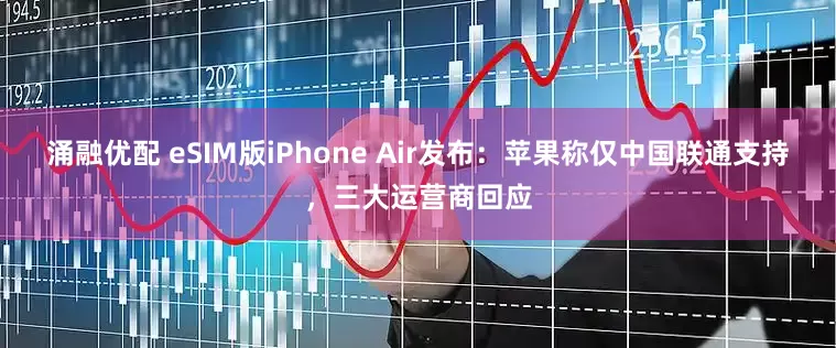 涌融优配 eSIM版iPhone Air发布：苹果称仅中国联通支持，三大运营商回应