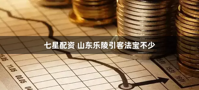 七星配资 山东乐陵引客法宝不少