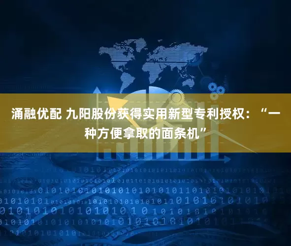 涌融优配 九阳股份获得实用新型专利授权：“一种方便拿取的面条机”