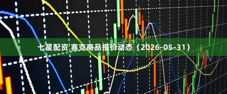 七星配资 赛克商品报价动态（2026-05-31）
