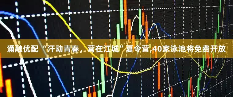 涌融优配 “汗动青春，营在江城”夏令营,40家泳池将免费开放