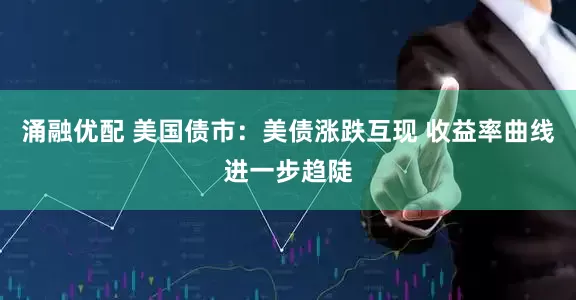 涌融优配 美国债市：美债涨跌互现 收益率曲线进一步趋陡